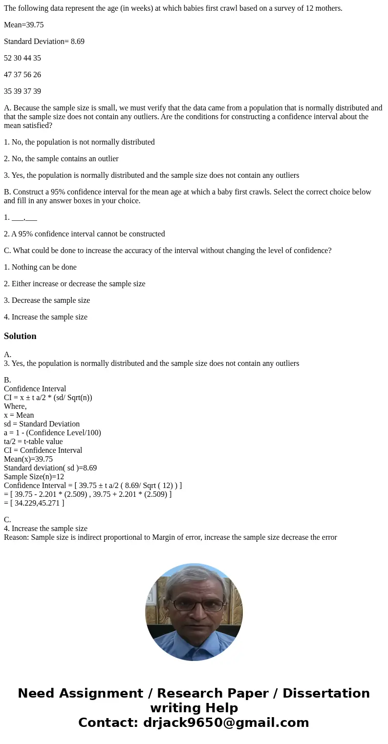 The following data represent the age (in weeks) at which babies first crawl based on a survey of 12 mothers. Mean=39.75 Standard Deviation= 8.69 52 30 44 35 47 