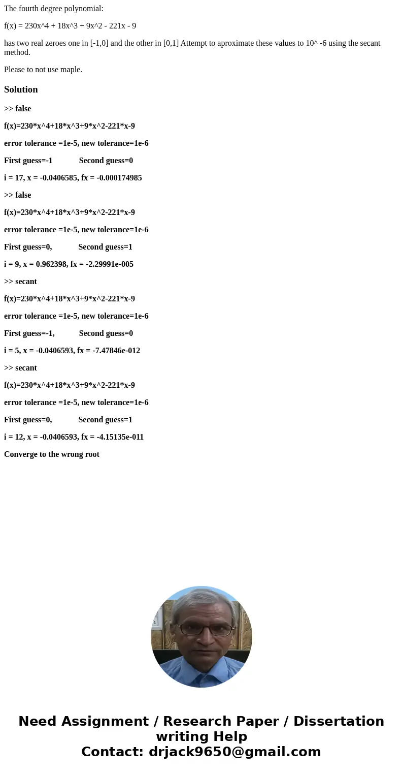 The fourth degree polynomial: f(x) = 230x^4 + 18x^3 + 9x^2 - 221x - 9 has two real zeroes one in [-1,0] and the other in [0,1] Attempt to aproximate these value