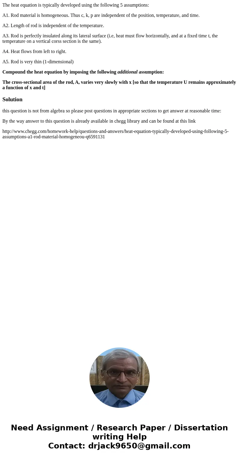 The heat equation is typically developed using the following 5 assumptions: A1. Rod material is homogeneous. Thus c, k, p are independent of the position, tempe