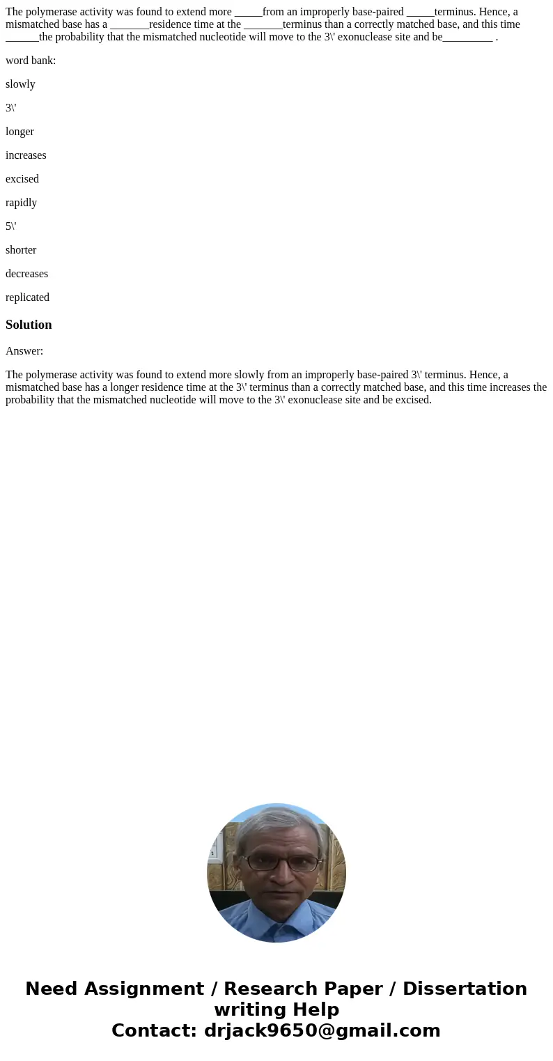 The polymerase activity was found to extend more _____from an improperly base-paired _____terminus. Hence, a mismatched base has a _______residence time at the  The polymerase activity was found to extend more _____from an improperly base-paired _____terminus. Hence, a mismatched base has a _______residence time at the