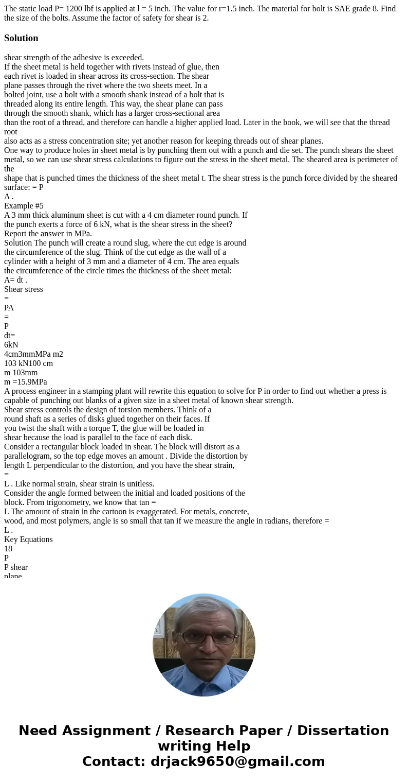 The static load P= 1200 lbf is applied at l = 5 inch. The value for r=1.5 inch. The material for bolt is SAE grade 8. Find the size of the bolts. Assume the fac The static load P= 1200 lbf is applied at l = 5 inch. The value for r=1.5 inch. The material for bolt is SAE grade 8. Find the size of the bolts. Assume the fac