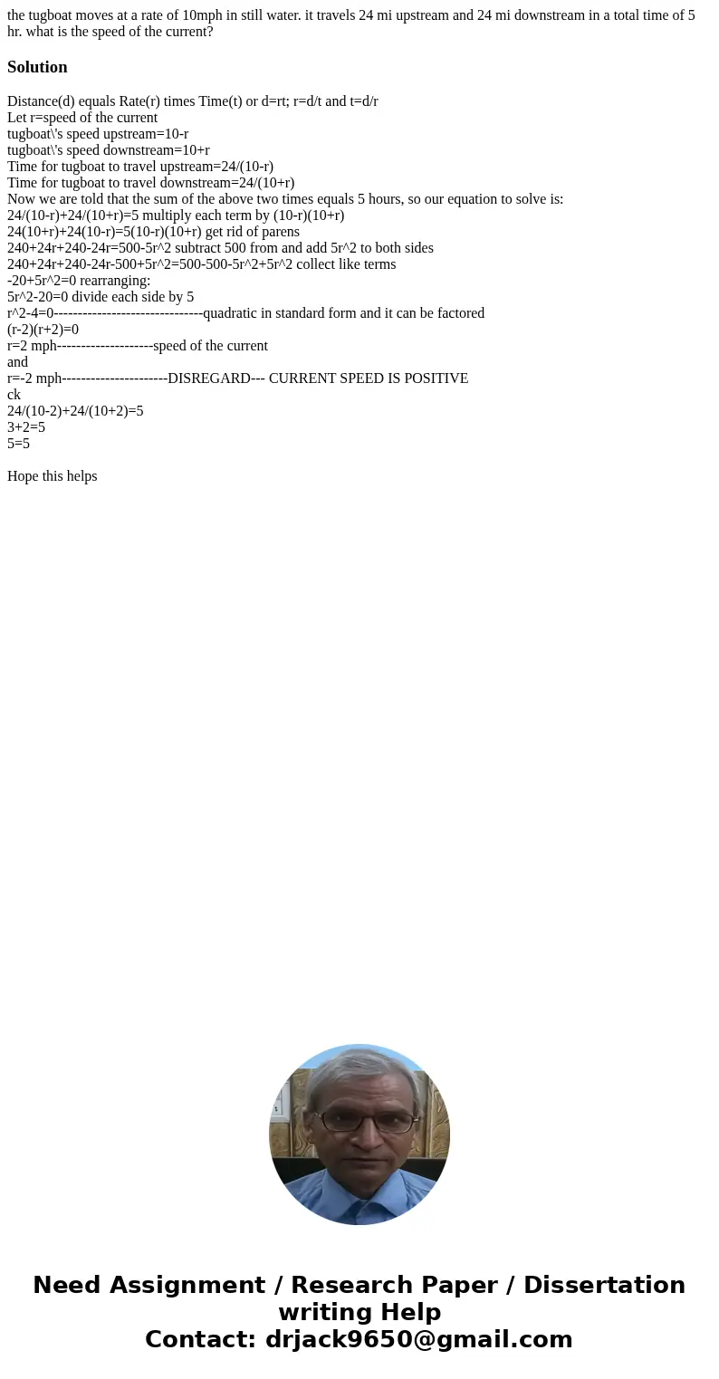 the tugboat moves at a rate of 10mph in still water. it travels 24 mi upstream and 24 mi downstream in a total time of 5 hr. what is the speed of the current?So the tugboat moves at a rate of 10mph in still water. it travels 24 mi upstream and 24 mi downstream in a total time of 5 hr. what is the speed of the current?So