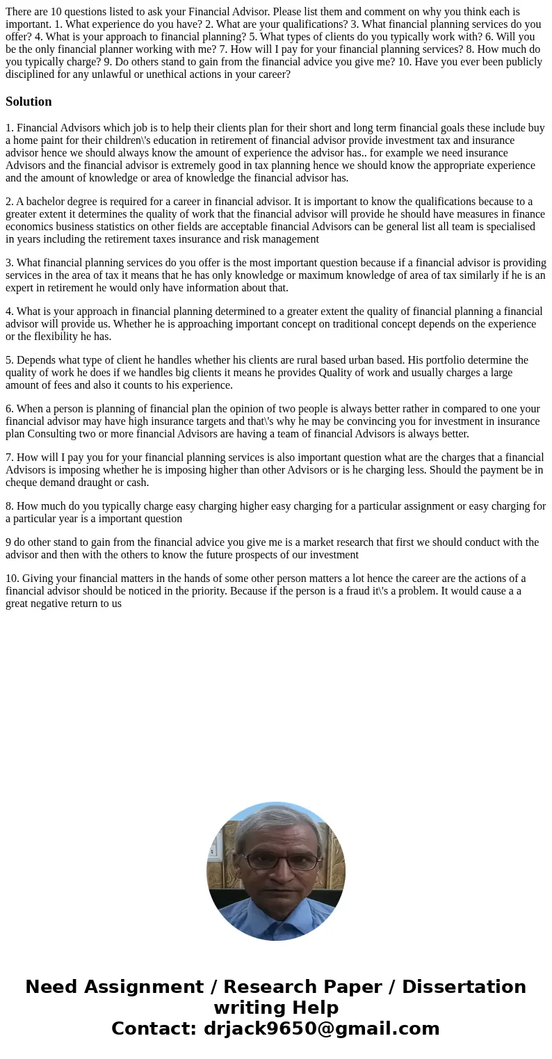 There are 10 questions listed to ask your Financial Advisor. Please list them and comment on why you think each is important. 1. What experience do you have? 2.