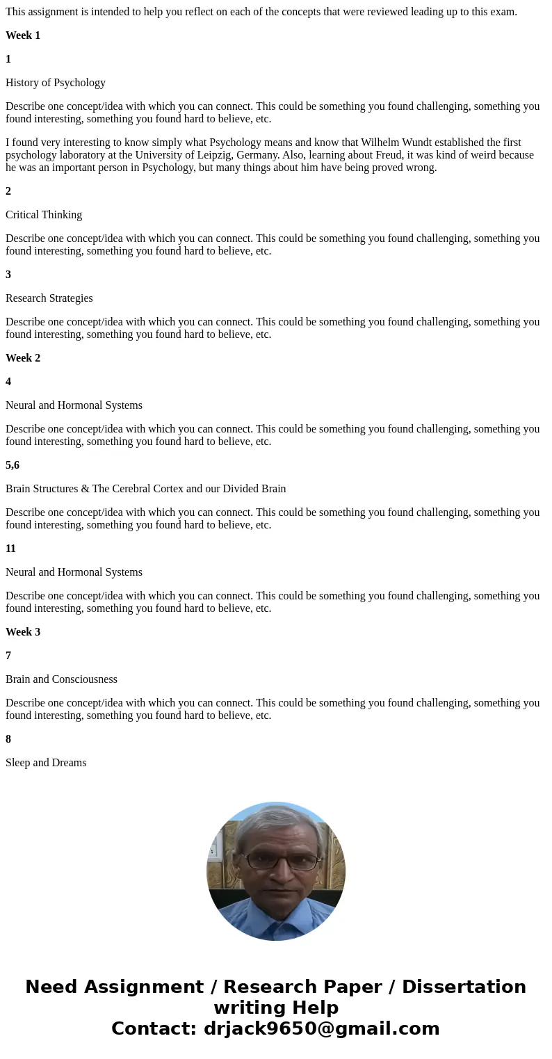 This assignment is intended to help you reflect on each of the concepts that were reviewed leading up to this exam. Week 1 1 History of Psychology Describe one 
