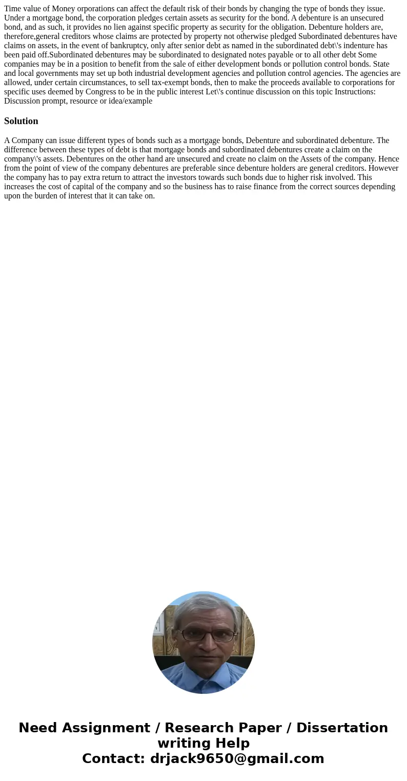 Time value of Money orporations can affect the default risk of their bonds by changing the type of bonds they issue. Under a mortgage bond, the corporation ple  Time value of Money orporations can affect the default risk of their bonds by changing the type of bonds they issue. Under a mortgage bond, the corporation ple