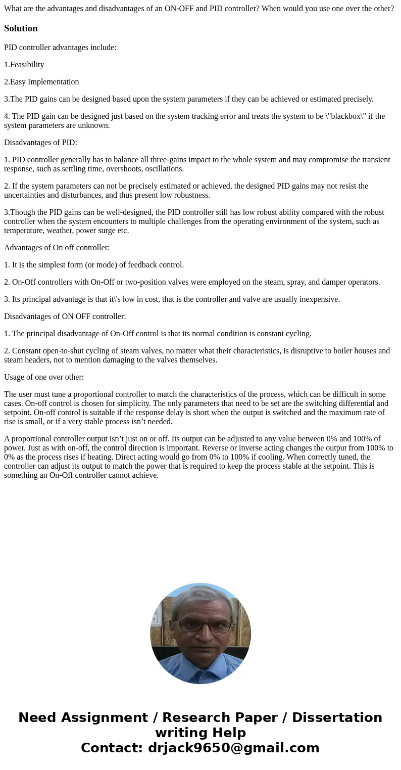 What are the advantages and disadvantages of an ON-OFF and PID controller? When would you use one over the other?SolutionPID controller advantages include: 1.Fe What are the advantages and disadvantages of an ON-OFF and PID controller? When would you use one over the other?SolutionPID controller advantages include: 1.Fe