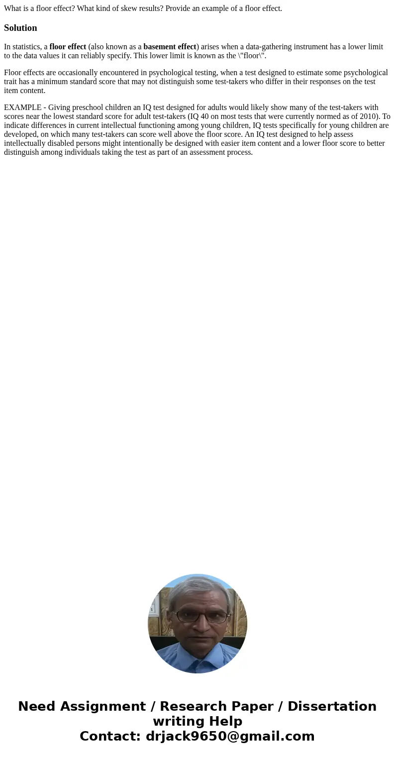 What is a floor effect? What kind of skew results? Provide an example of a floor effect.SolutionIn statistics, a floor effect (also known as a basement effect) 
