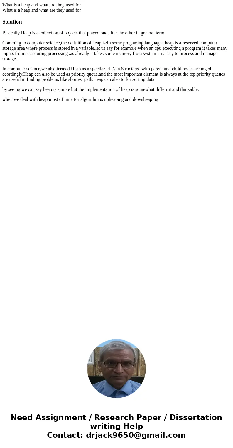  What is a heap and what are they used for What is a heap and what are they used forSolutionBasically Heap is a collection of objects that placed one after the 