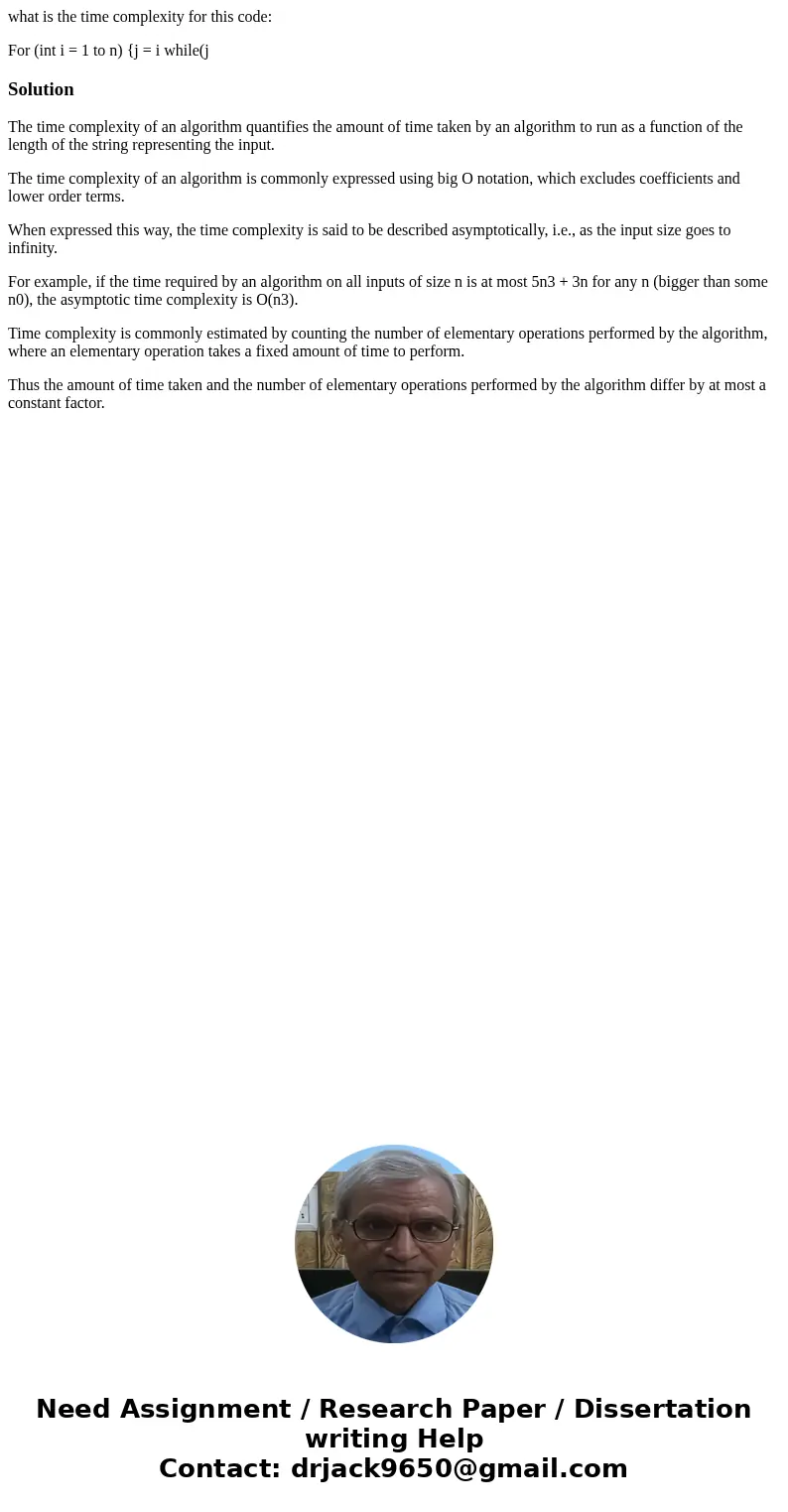 what is the time complexity for this code: For (int i = 1 to n) {j = i while(j SolutionThe time complexity of an algorithm quantifies the amount of time taken b what is the time complexity for this code: For (int i = 1 to n) {j = i while(j SolutionThe time complexity of an algorithm quantifies the amount of time taken b