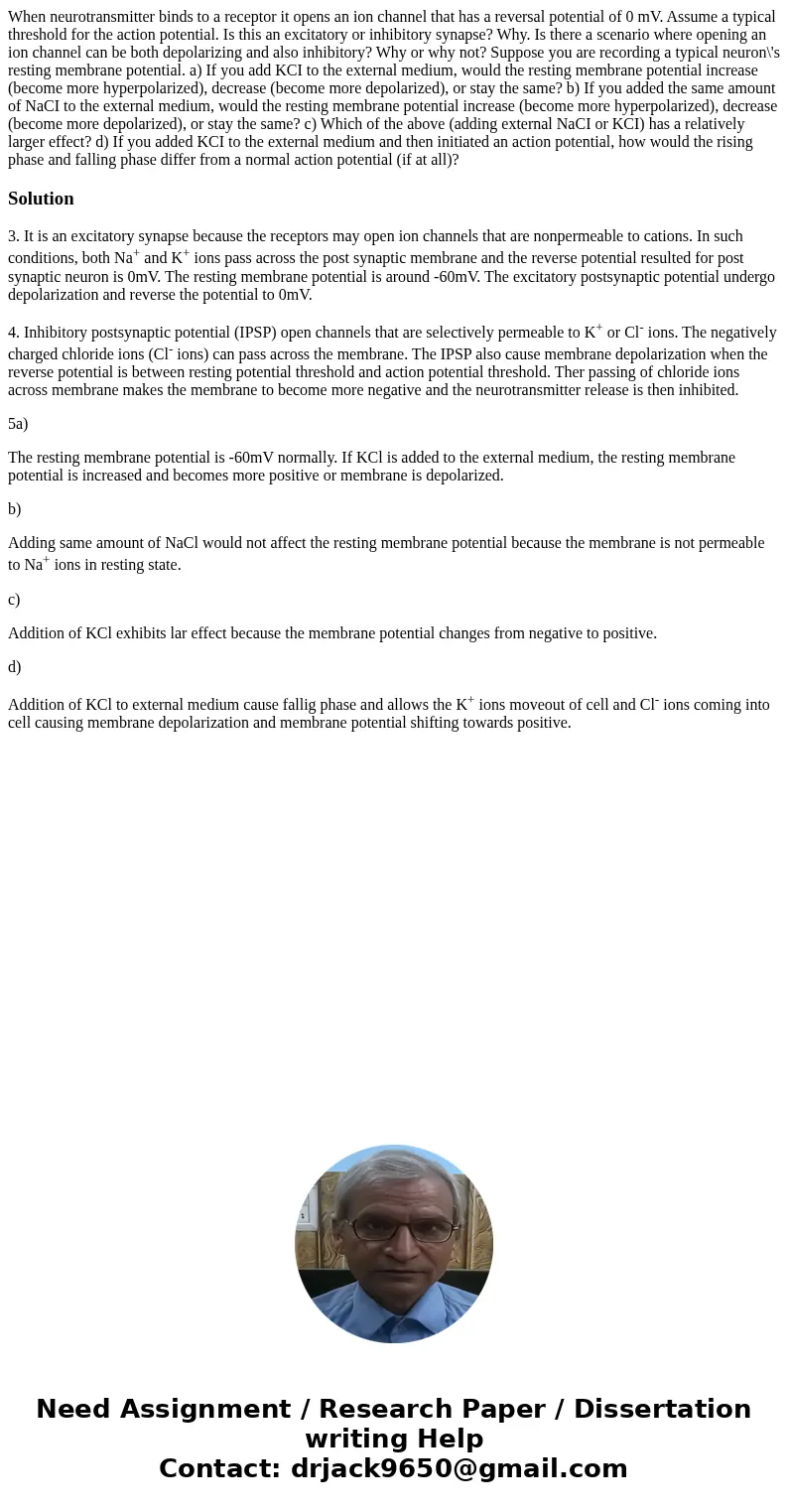  When neurotransmitter binds to a receptor it opens an ion channel that has a reversal potential of 0 mV. Assume a typical threshold for the action potential. I