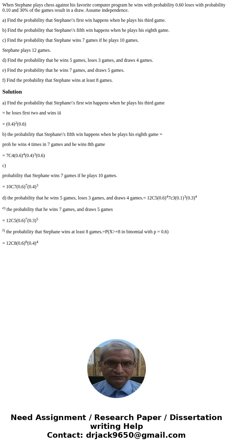 When Stephane plays chess against his favorite computer program he wins with probability 0.60 loses with probability 0.10 and 30% of the games result in a draw.