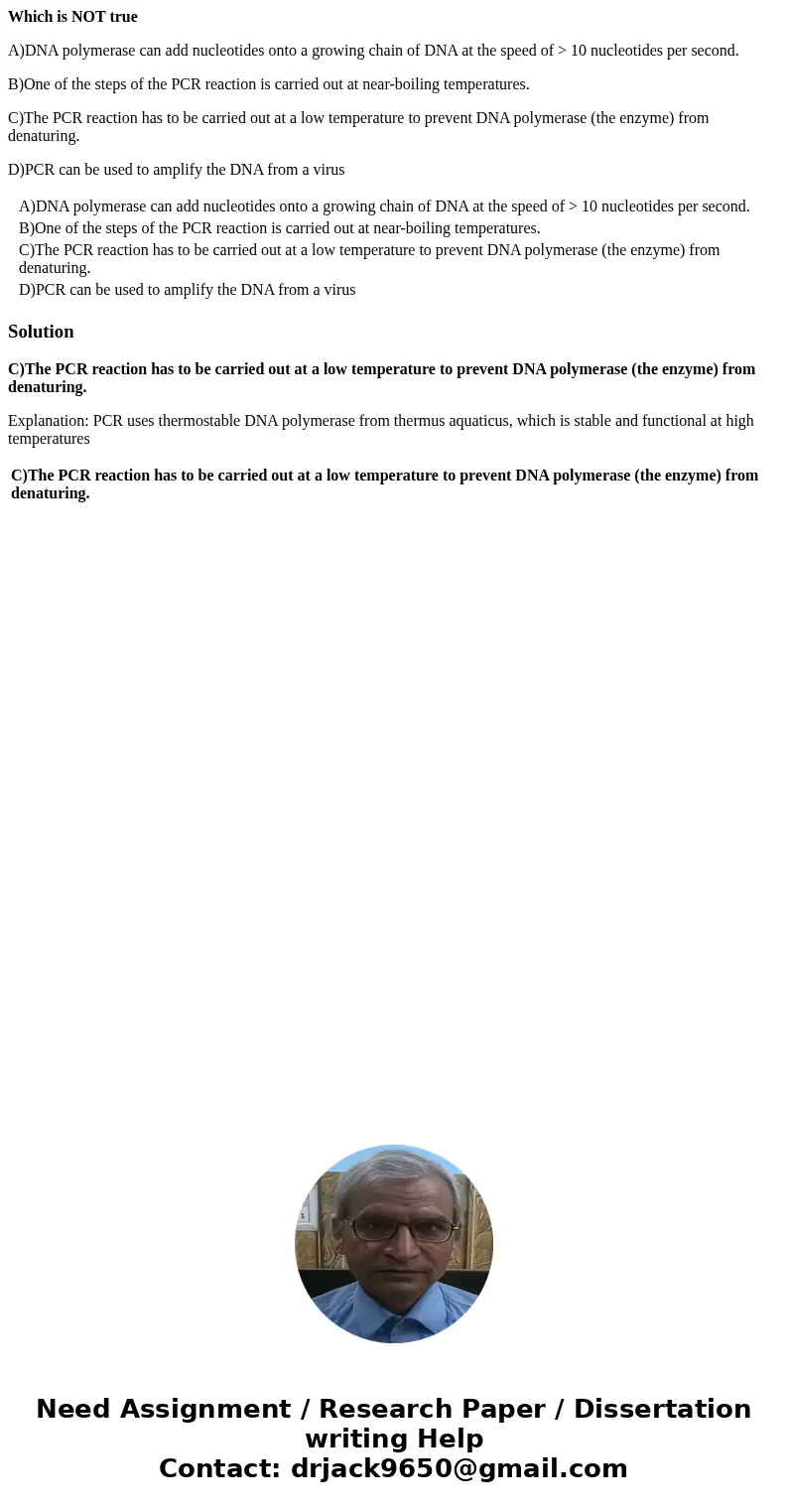 Which is NOT true A)DNA polymerase can add nucleotides onto a growing chain of DNA at the speed of > 10 nucleotides per second. B)One of the steps of the PCR Which is NOT true A)DNA polymerase can add nucleotides onto a growing chain of DNA at the speed of > 10 nucleotides per second. B)One of the steps of the PCR