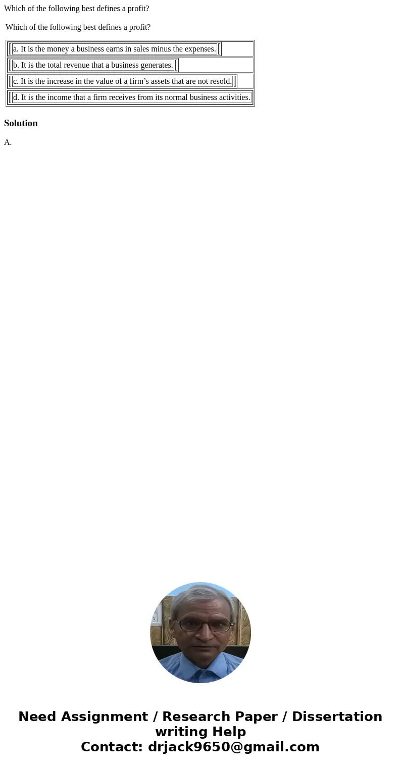 Which of the following best defines a profit? Which of the following best defines a profit? a. It is the money a business earns in sales minus the expenses. b. 