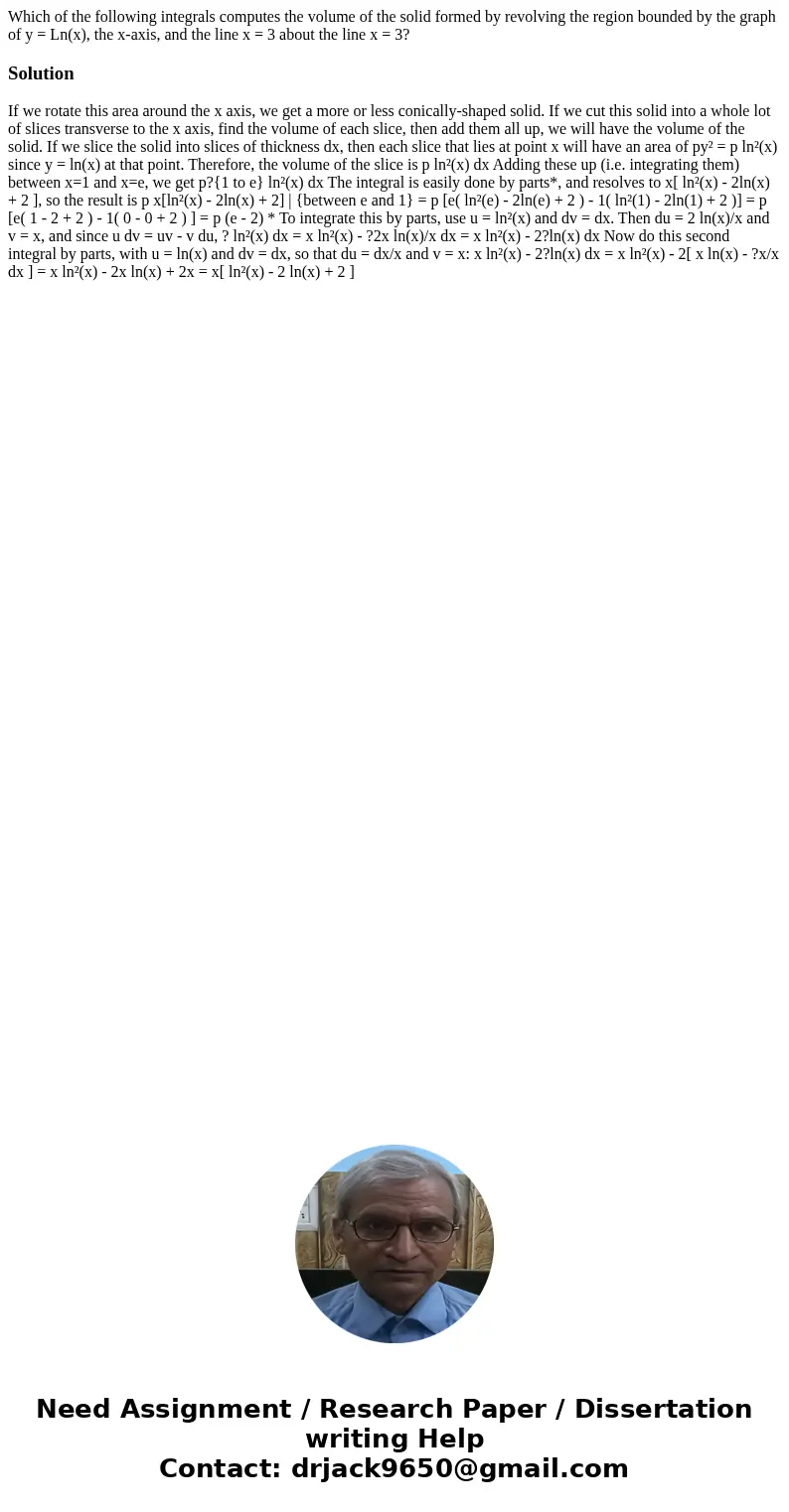 Which of the following integrals computes the volume of the solid formed by revolving the region bounded by the graph of y = Ln(x), the x-axis, and the line x =