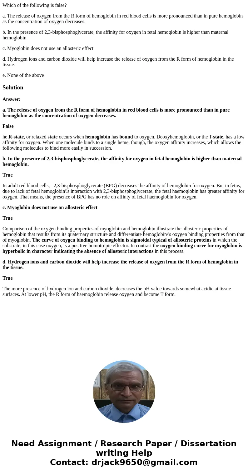 Which of the following is false? a. The release of oxygen from the R form of hemoglobin in red blood cells is more pronounced than in pure hemoglobin as the con