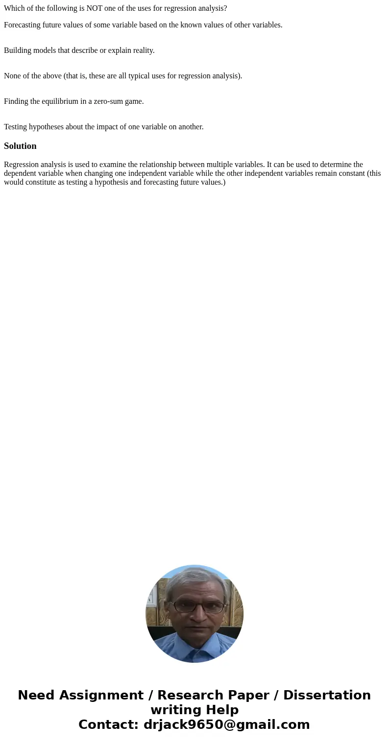 Which of the following is NOT one of the uses for regression analysis? Forecasting future values of some variable based on the known values of other variables.  Which of the following is NOT one of the uses for regression analysis? Forecasting future values of some variable based on the known values of other variables.