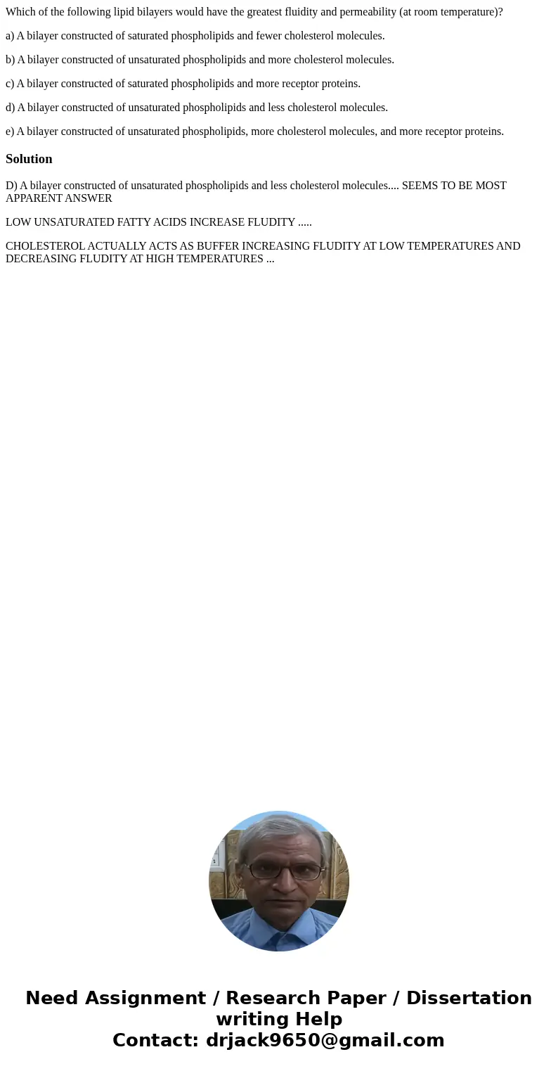 Which of the following lipid bilayers would have the greatest fluidity and permeability (at room temperature)? a) A bilayer constructed of saturated phospholipi