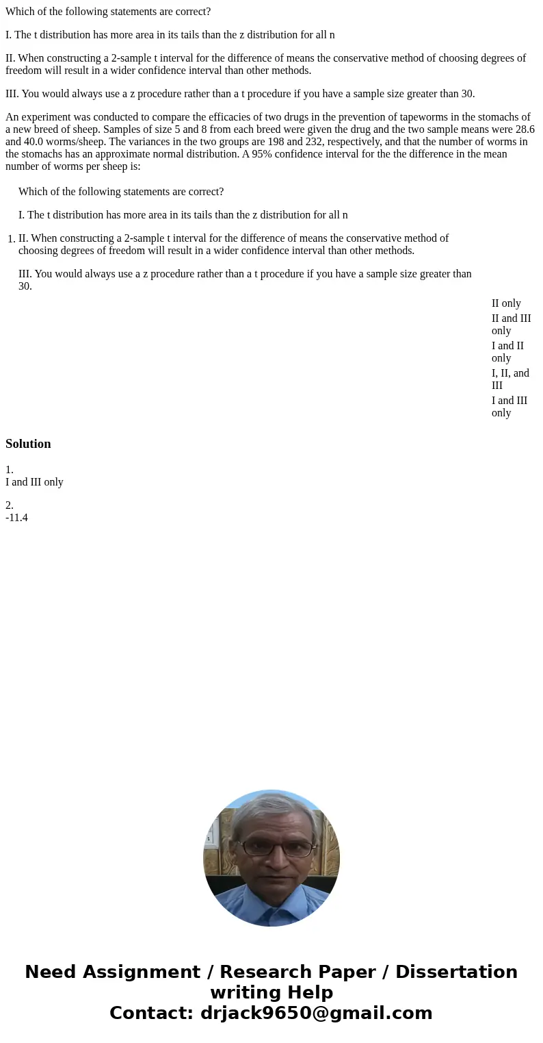 Which of the following statements are correct? I. The t distribution has more area in its tails than the z distribution for all n II. When constructing a 2-samp