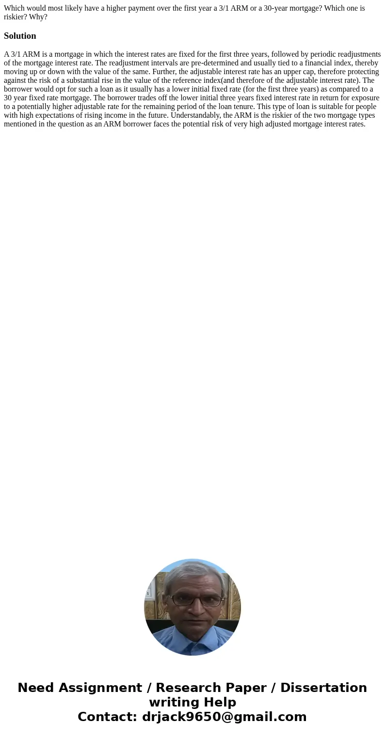 Which would most likely have a higher payment over the first year a 3/1 ARM or a 30-year mortgage? Which one is riskier? Why?SolutionA 3/1 ARM is a mortgage in  Which would most likely have a higher payment over the first year a 3/1 ARM or a 30-year mortgage? Which one is riskier? Why?SolutionA 3/1 ARM is a mortgage in