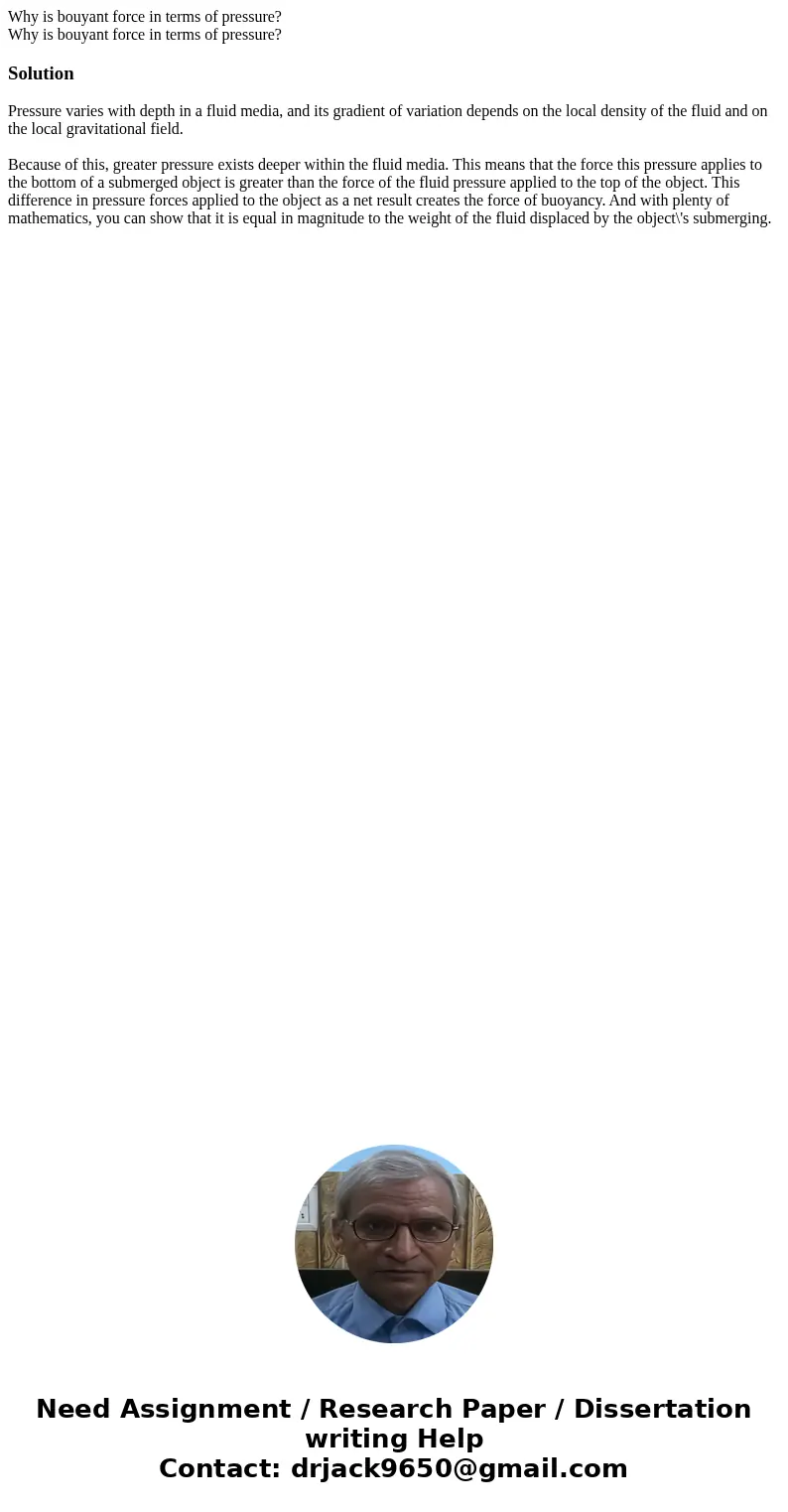 Why is bouyant force in terms of pressure? Why is bouyant force in terms of pressure?SolutionPressure varies with depth in a fluid media, and its gradient of va Why is bouyant force in terms of pressure? Why is bouyant force in terms of pressure?SolutionPressure varies with depth in a fluid media, and its gradient of va