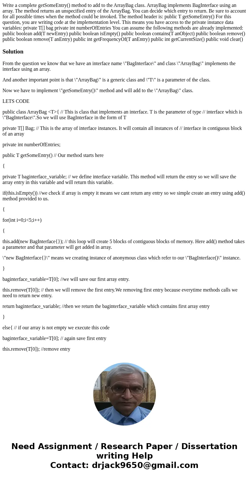 Write a complete getSomeEntry() method to add to the ArrayBag class. ArrayBag implements BagInterface using an array. The method returns an unspecified entry of Write a complete getSomeEntry() method to add to the ArrayBag class. ArrayBag implements BagInterface using an array. The method returns an unspecified entry of