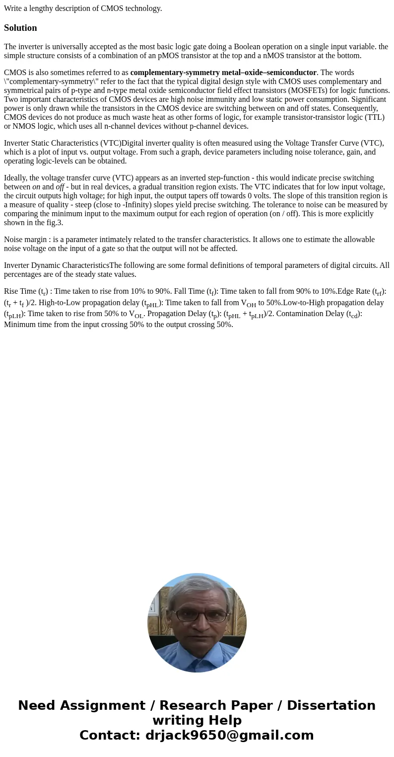 Write a lengthy description of CMOS technology.SolutionThe inverter is universally accepted as the most basic logic gate doing a Boolean operation on a single i Write a lengthy description of CMOS technology.SolutionThe inverter is universally accepted as the most basic logic gate doing a Boolean operation on a single i