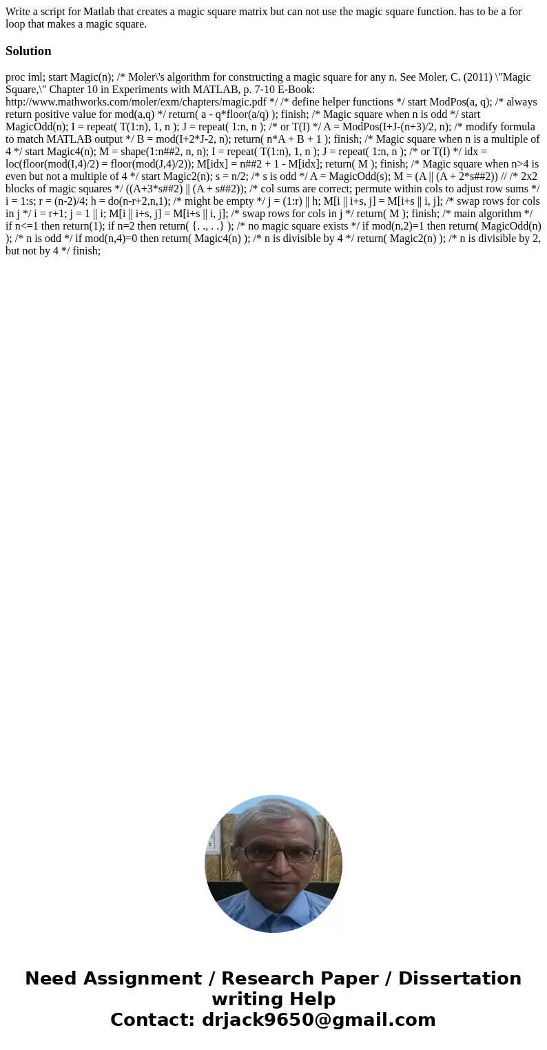 Write a script for Matlab that creates a magic square matrix but can not use the magic square function. has to be a for loop that makes a magic square.Solution  Write a script for Matlab that creates a magic square matrix but can not use the magic square function. has to be a for loop that makes a magic square.Solution