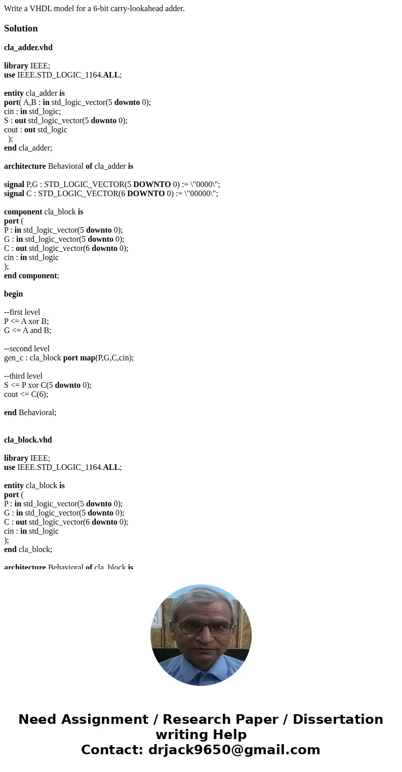 Write a VHDL model for a 6-bit carry-lookahead adder.Solutioncla_adder.vhd library IEEE; use IEEE.STD_LOGIC_1164.ALL; entity cla_adder is port( A,B : in std_log Write a VHDL model for a 6-bit carry-lookahead adder.Solutioncla_adder.vhd library IEEE; use IEEE.STD_LOGIC_1164.ALL; entity cla_adder is port( A,B : in std_log