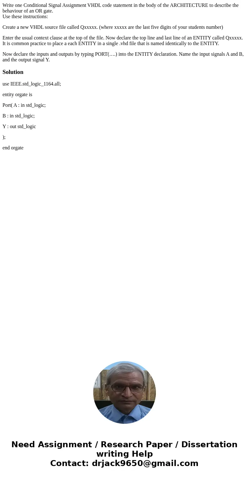 Write one Conditional Signal Assignment VHDL code statement in the body of the ARCHITECTURE to describe the behaviour of an OR gate. Use these instructions: Cre Write one Conditional Signal Assignment VHDL code statement in the body of the ARCHITECTURE to describe the behaviour of an OR gate. Use these instructions: Cre