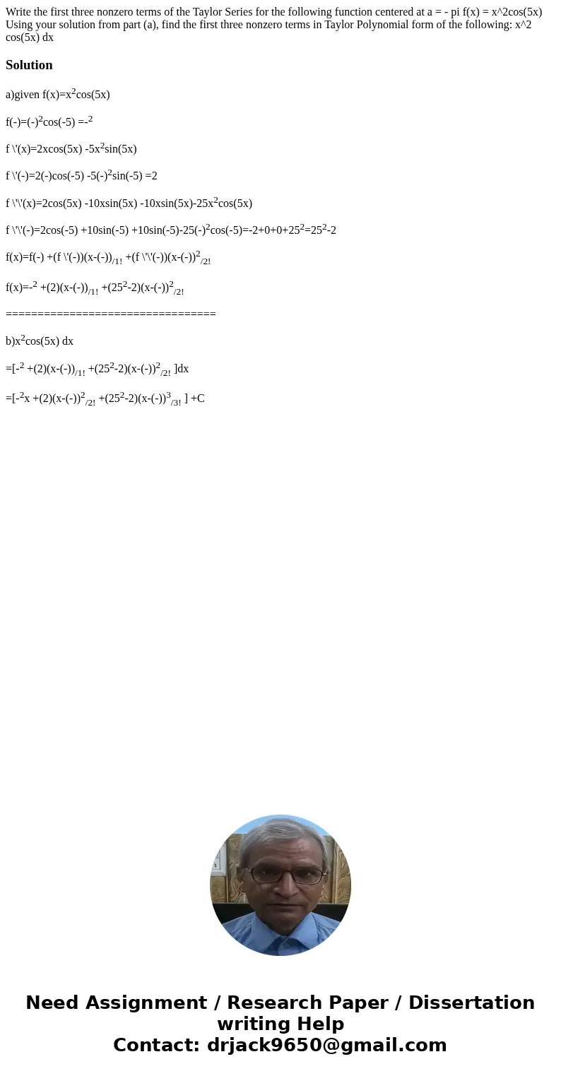 Write the first three nonzero terms of the Taylor Series for the following function centered at a = - pi f(x) = x^2cos(5x) Using your solution from part (a), f  Write the first three nonzero terms of the Taylor Series for the following function centered at a = - pi f(x) = x^2cos(5x) Using your solution from part (a), f
