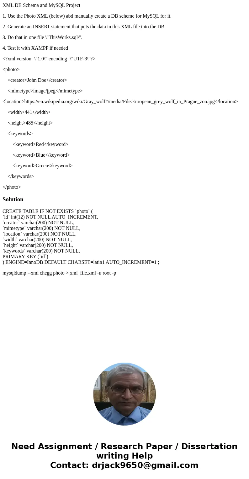 XML DB Schema and MySQL Project 1. Use the Photo XML (below) abd manually create a DB scheme for MySQL for it. 2. Generate an INSERT statement that puts the dat XML DB Schema and MySQL Project 1. Use the Photo XML (below) abd manually create a DB scheme for MySQL for it. 2. Generate an INSERT statement that puts the dat