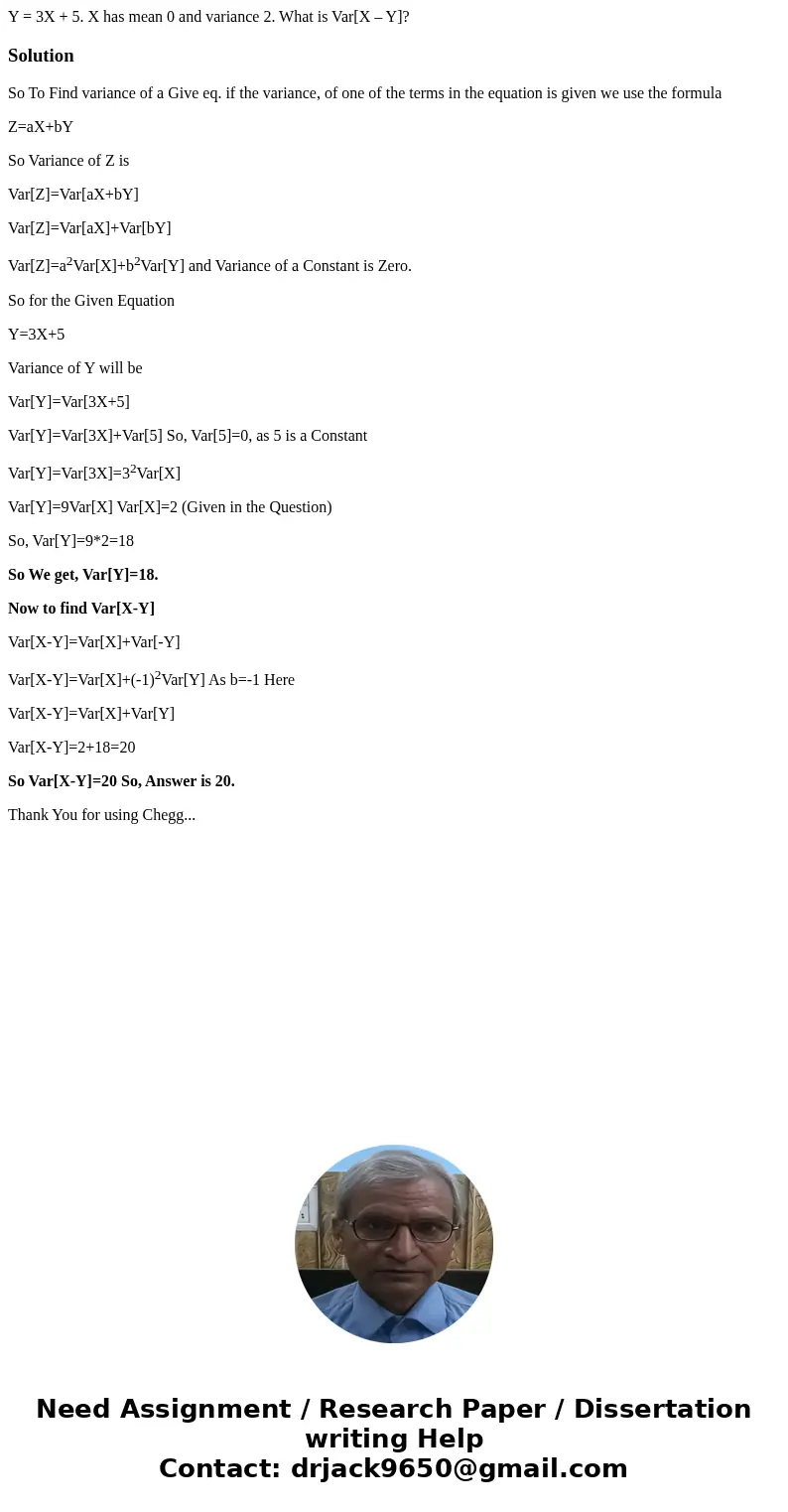 Y = 3X + 5. X has mean 0 and variance 2. What is Var[X – Y]?SolutionSo To Find variance of a Give eq. if the variance, of one of the terms in the equation is gi