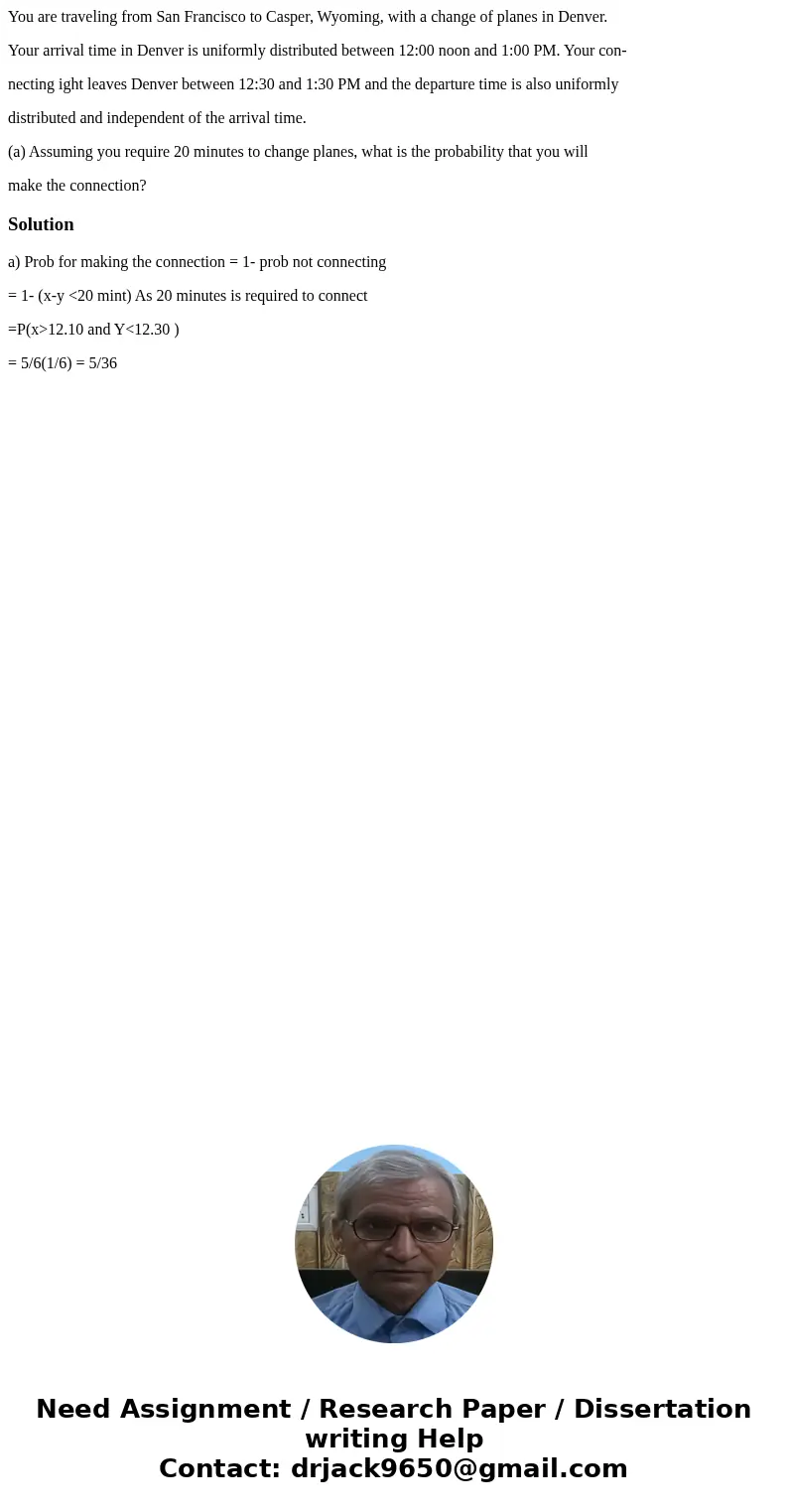 You are traveling from San Francisco to Casper, Wyoming, with a change of planes in Denver. Your arrival time in Denver is uniformly distributed between 12:00 n You are traveling from San Francisco to Casper, Wyoming, with a change of planes in Denver. Your arrival time in Denver is uniformly distributed between 12:00 n