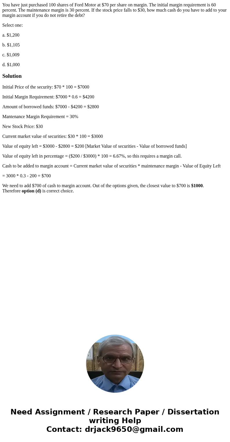 You have just purchased 100 shares of Ford Motor at $70 per share on margin. The initial margin requirement is 60 percent. The maintenance margin is 30 percent.