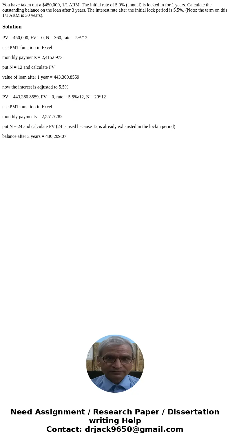 You have taken out a $450,000, 1/1 ARM. The initial rate of 5.0% (annual) is locked in for 1 years. Calculate the outstanding balance on the loan after 3 years. You have taken out a $450,000, 1/1 ARM. The initial rate of 5.0% (annual) is locked in for 1 years. Calculate the outstanding balance on the loan after 3 years.