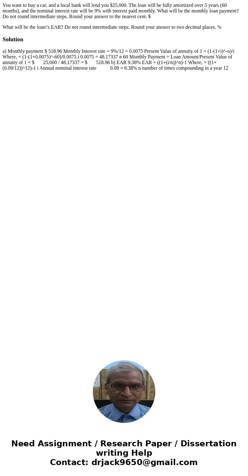 You want to buy a car, and a local bank will lend you $25,000. The loan will be fully amortized over 5 years (60 months), and the nominal interest rate will be  You want to buy a car, and a local bank will lend you $25,000. The loan will be fully amortized over 5 years (60 months), and the nominal interest rate will be