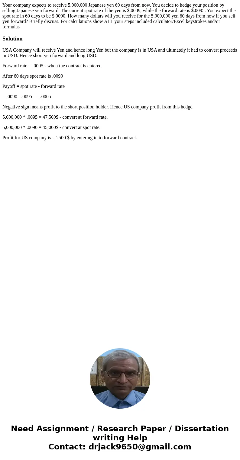 Your company expects to receive 5,000,000 Japanese yen 60 days from now. You decide to hedge your position by selling Japanese yen forward. The current spot rat