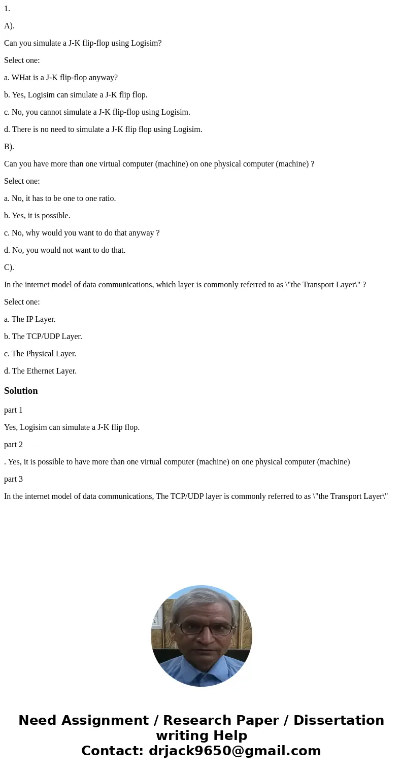 1. A). Can you simulate a J-K flip-flop using Logisim? Select one: a. WHat is a J-K flip-flop anyway? b. Yes, Logisim can simulate a J-K flip flop. c. No, you c 1. A). Can you simulate a J-K flip-flop using Logisim? Select one: a. WHat is a J-K flip-flop anyway? b. Yes, Logisim can simulate a J-K flip flop. c. No, you c