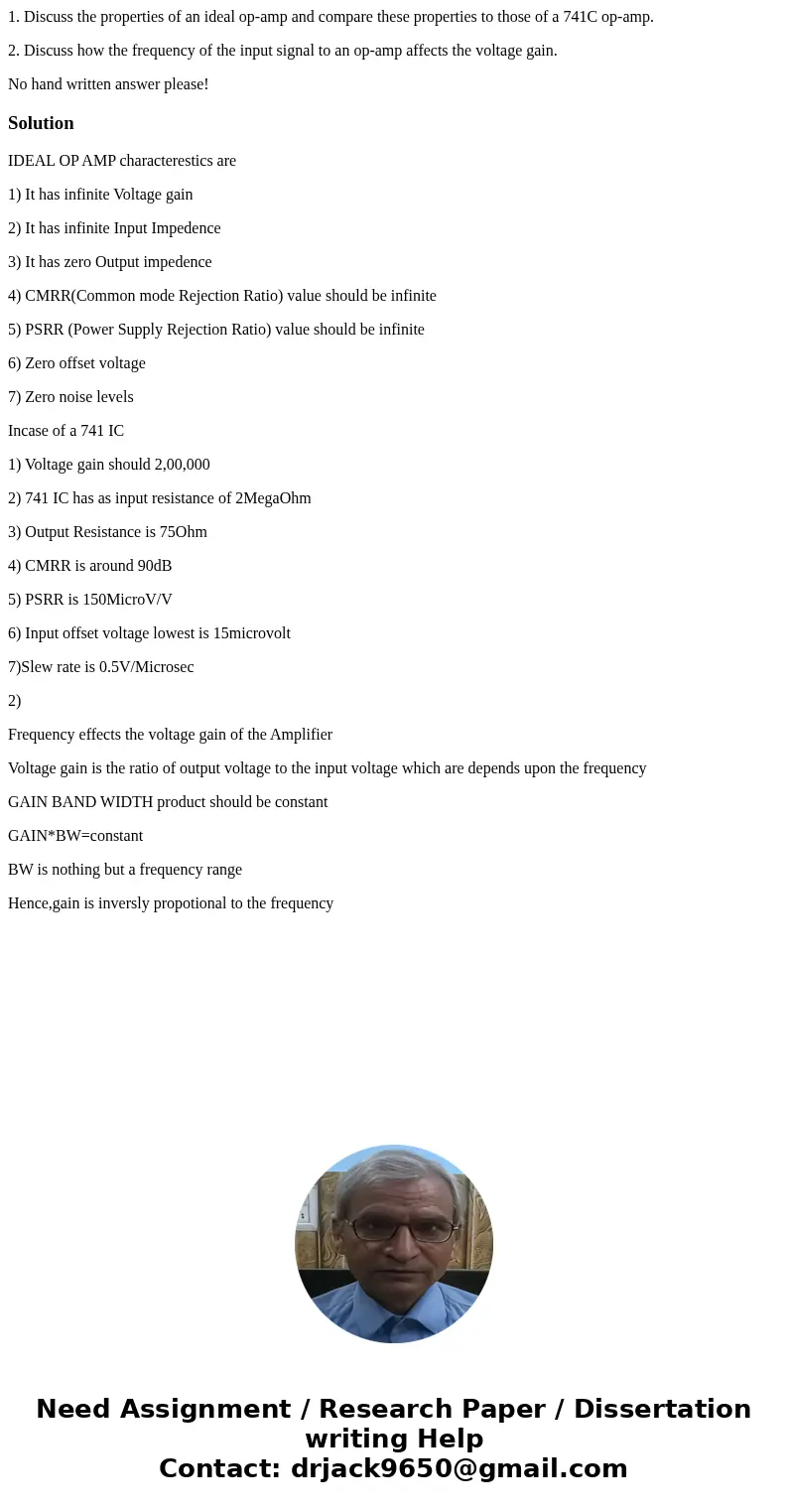 1. Discuss the properties of an ideal op-amp and compare these properties to those of a 741C op-amp. 2. Discuss how the frequency of the input signal to an op-a 1. Discuss the properties of an ideal op-amp and compare these properties to those of a 741C op-amp. 2. Discuss how the frequency of the input signal to an op-a