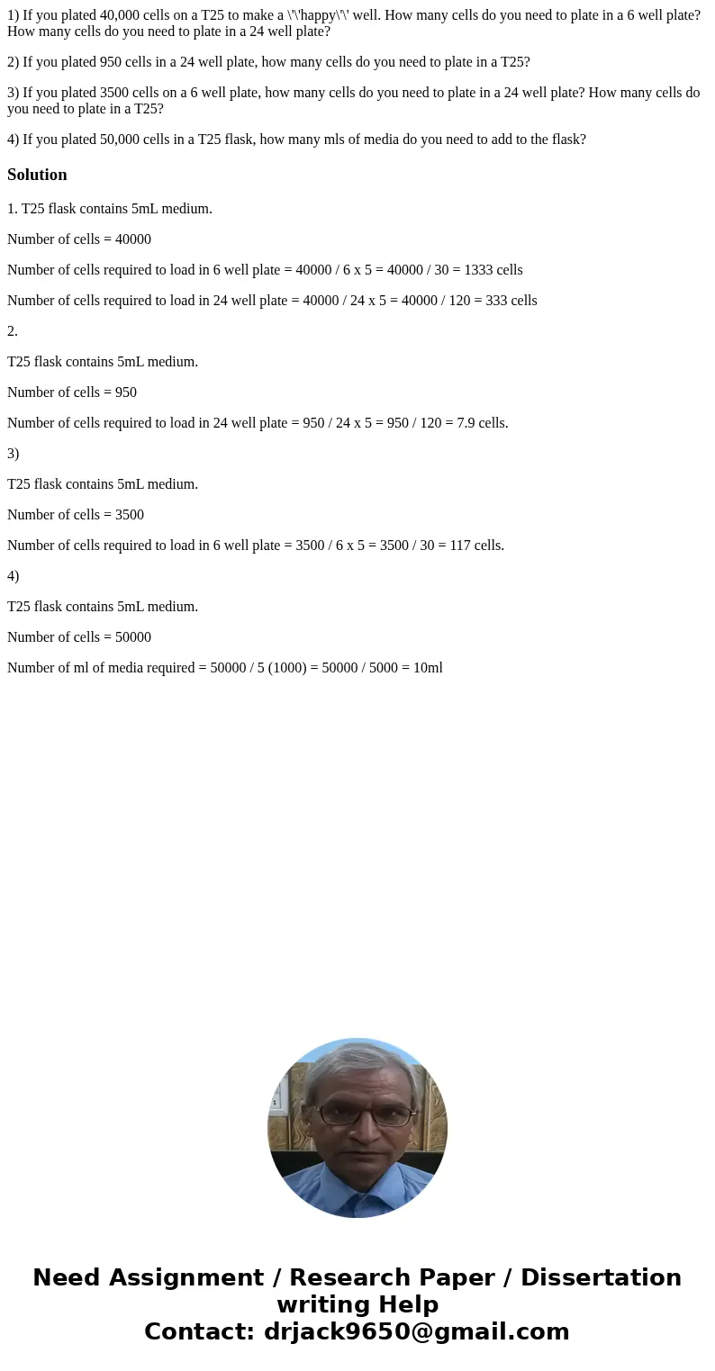 1) If you plated 40,000 cells on a T25 to make a \'\'happy\'\' well. How many cells do you need to plate in a 6 well plate? How many cells do you need to plate  1) If you plated 40,000 cells on a T25 to make a \'\'happy\'\' well. How many cells do you need to plate in a 6 well plate? How many cells do you need to plate