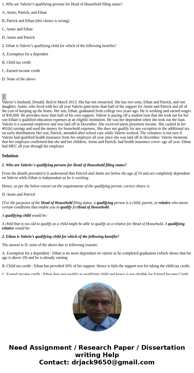 1. Who are Valerie\'s qualifying persons for Head of Household filing status? A. Annie, Patrick, and Ethan B. Patrick and Ethan (this choice is wrong) C. Annie  1. Who are Valerie\'s qualifying persons for Head of Household filing status? A. Annie, Patrick, and Ethan B. Patrick and Ethan (this choice is wrong) C. Annie