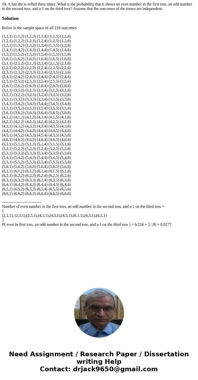 19. A fair die is rolled three times. What is the probability that it shows an even number in the first toss, an odd number in the second toss, and a 1 on the t 19. A fair die is rolled three times. What is the probability that it shows an even number in the first toss, an odd number in the second toss, and a 1 on the t