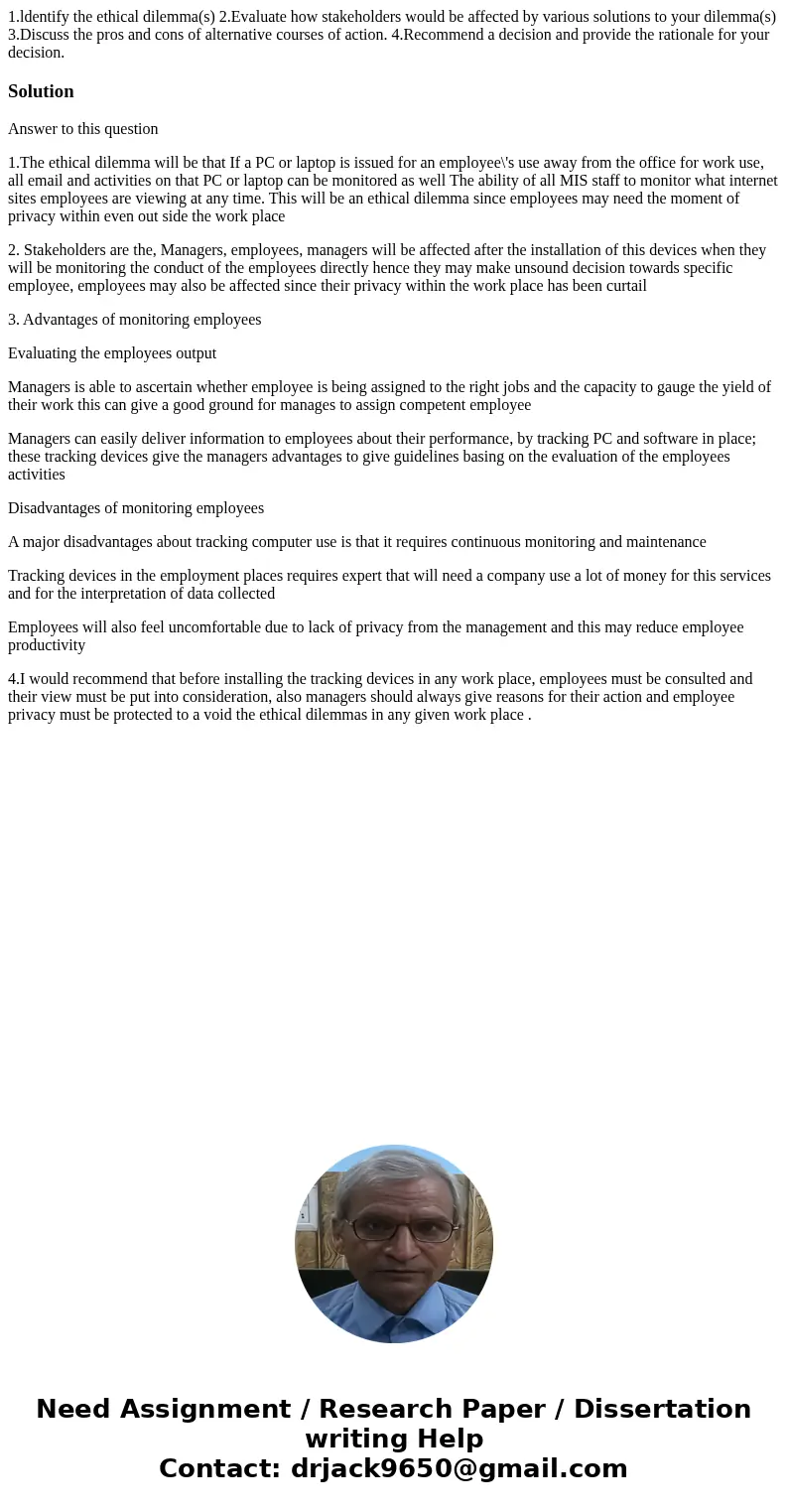 1.ldentify the ethical dilemma(s) 2.Evaluate how stakeholders would be affected by various solutions to your dilemma(s) 3.Discuss the pros and cons of alternat  1.ldentify the ethical dilemma(s) 2.Evaluate how stakeholders would be affected by various solutions to your dilemma(s) 3.Discuss the pros and cons of alternat
