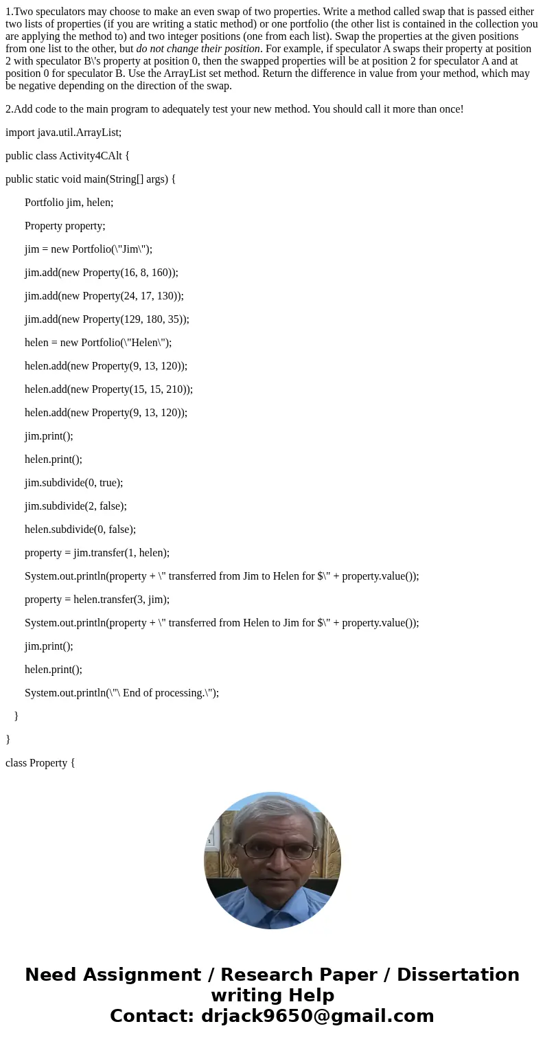 1.Two speculators may choose to make an even swap of two properties. Write a method called swap that is passed either two lists of properties (if you are writin 1.Two speculators may choose to make an even swap of two properties. Write a method called swap that is passed either two lists of properties (if you are writin