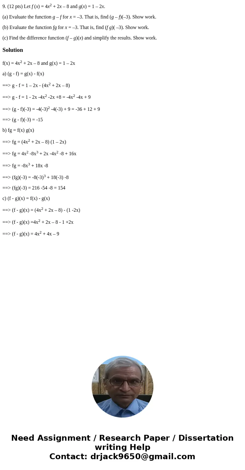 9. (12 pts) Let f (x) = 4x2 + 2x – 8 and g(x) = 1 – 2x. (a) Evaluate the function g – f for x = –3. That is, find (g – f)(–3). Show work. (b) Evaluate the funct 9. (12 pts) Let f (x) = 4x2 + 2x – 8 and g(x) = 1 – 2x. (a) Evaluate the function g – f for x = –3. That is, find (g – f)(–3). Show work. (b) Evaluate the funct