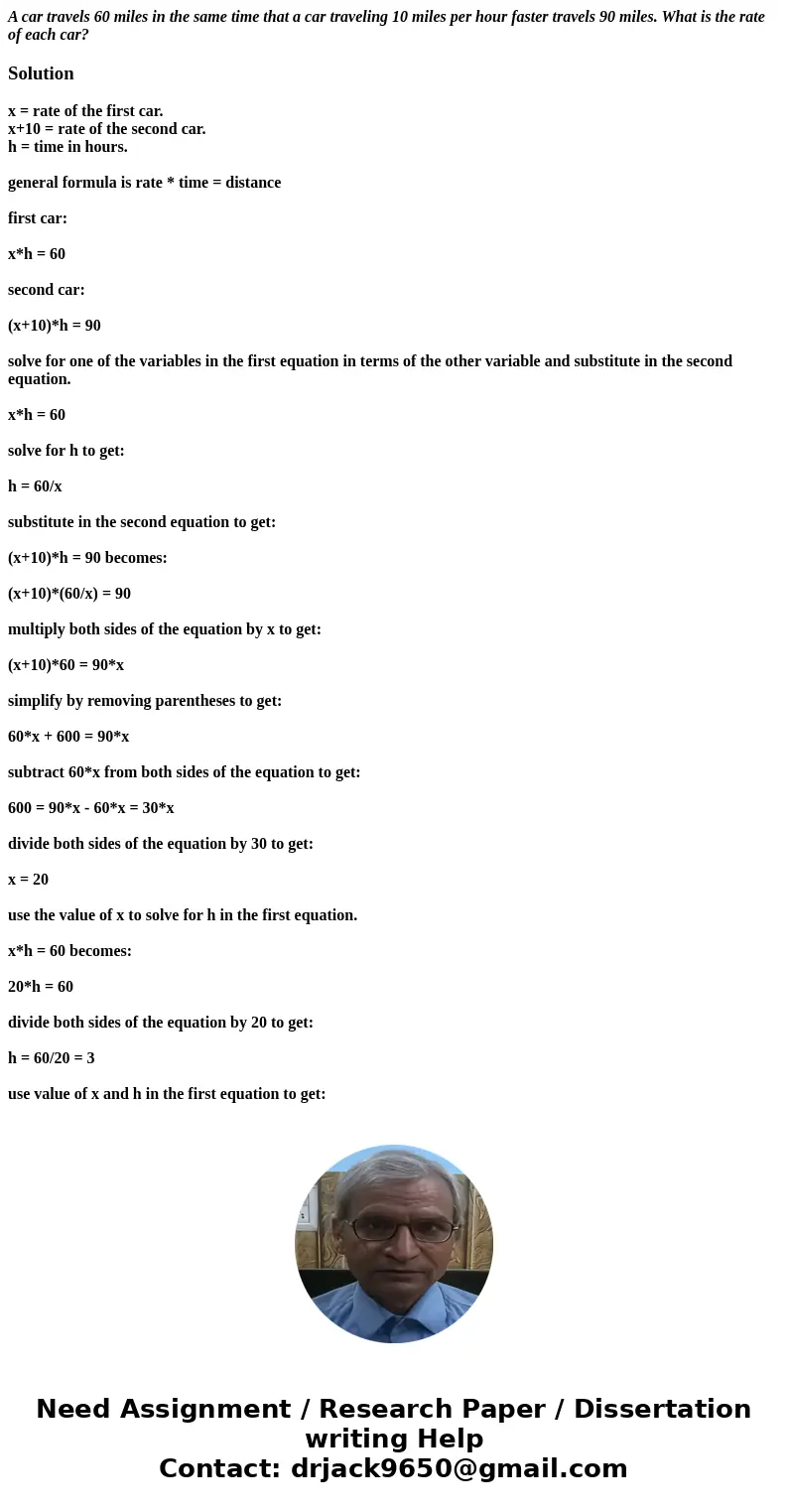 A car travels 60 miles in the same time that a car traveling 10 miles per hour faster travels 90 miles. What is the rate of each car?Solutionx = rate of the fir A car travels 60 miles in the same time that a car traveling 10 miles per hour faster travels 90 miles. What is the rate of each car?Solutionx = rate of the fir
