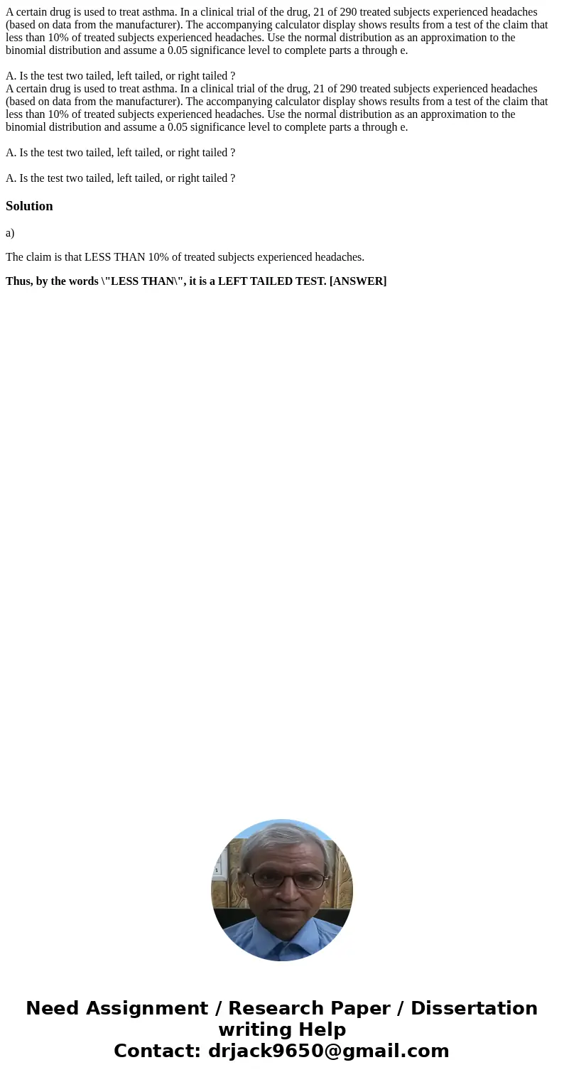 A certain drug is used to treat asthma. In a clinical trial of the drug, 21 of 290 treated subjects experienced headaches (based on data from the manufacturer). A certain drug is used to treat asthma. In a clinical trial of the drug, 21 of 290 treated subjects experienced headaches (based on data from the manufacturer).