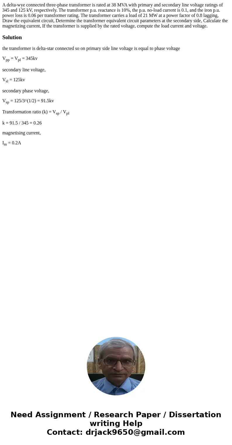 A delta-wye connected three-phase transformer is rated at 38 MVA with primary and secondary line voltage ratings of 345 and 125 kV, respectively. The transform  A delta-wye connected three-phase transformer is rated at 38 MVA with primary and secondary line voltage ratings of 345 and 125 kV, respectively. The transform