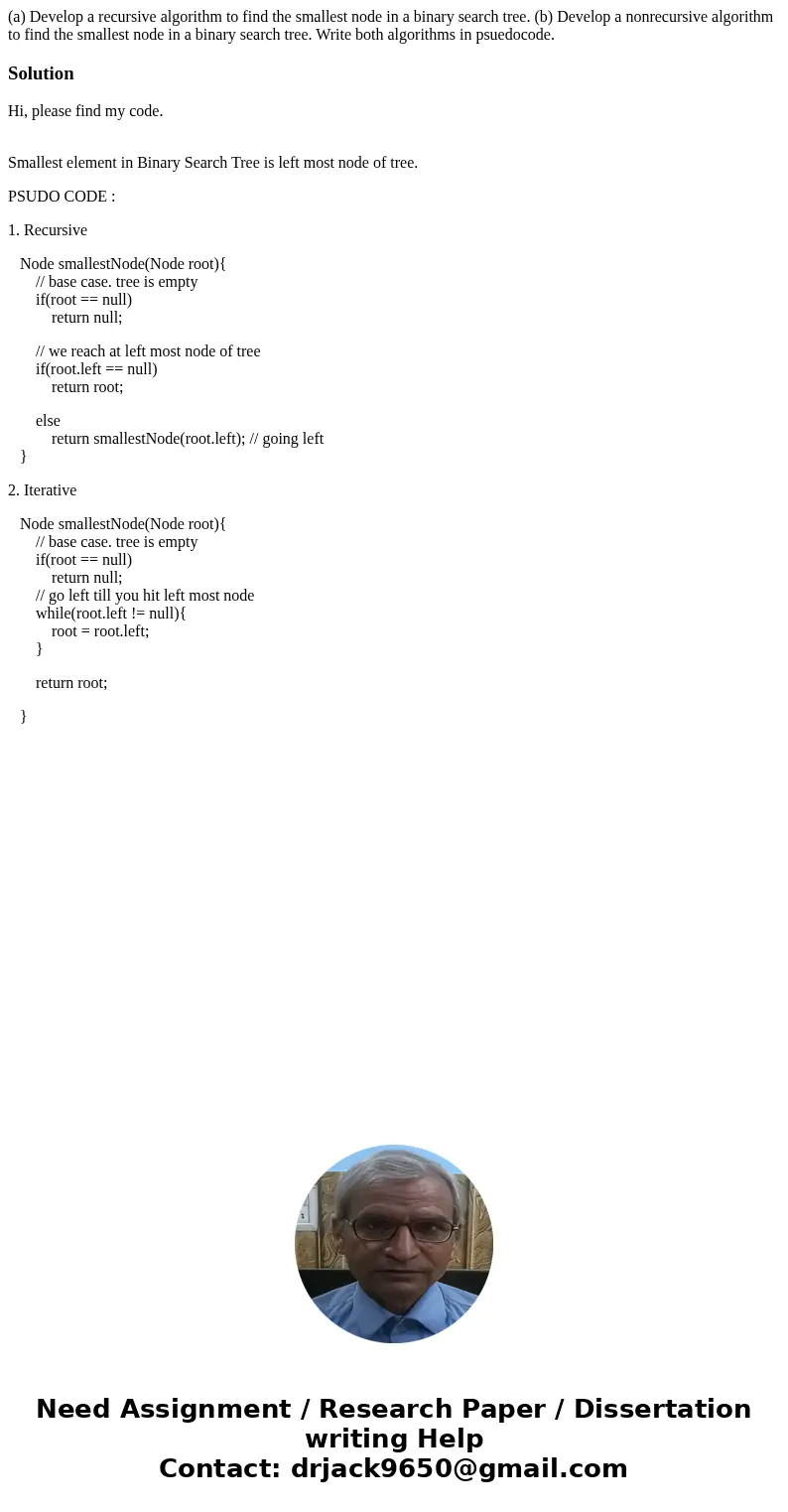 (a) Develop a recursive algorithm to find the smallest node in a binary search tree. (b) Develop a nonrecursive algorithm to find the smallest node in a binary 