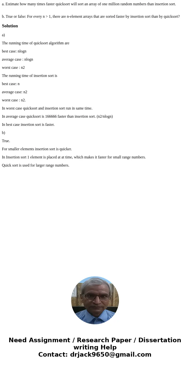 a. Estimate how many times faster quicksort will sort an array of one million random numbers than insertion sort. b. True or false: For every n > 1, there ar a. Estimate how many times faster quicksort will sort an array of one million random numbers than insertion sort. b. True or false: For every n > 1, there ar